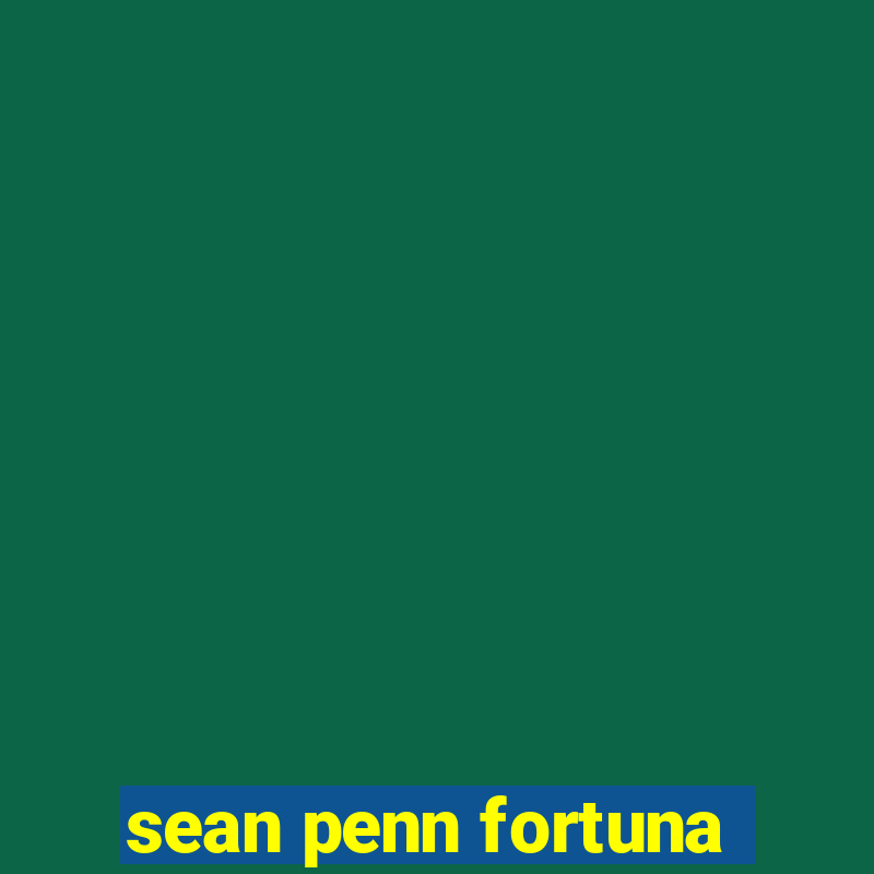 sean penn fortuna